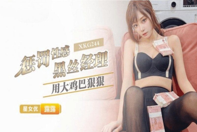 xkg-244 星空無限傳媒 用大雞巴狠狠懲罰性感黑絲經理-露露