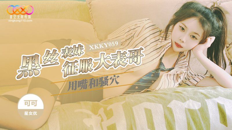 xkky-059 星空無限傳媒 黑絲表妹用嘴和騷穴徵服大表哥-可可