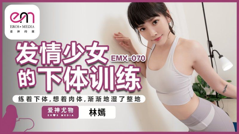 emx-070 爱神传媒 发情少女的下体训练-林嫣