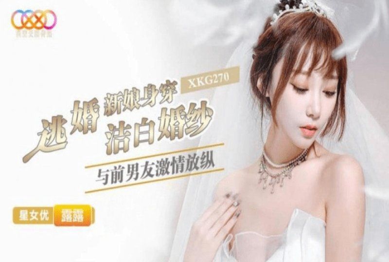 xkg-270 星空无限传媒 逃婚新娘身穿洁白婚纱与前男友激情-露露