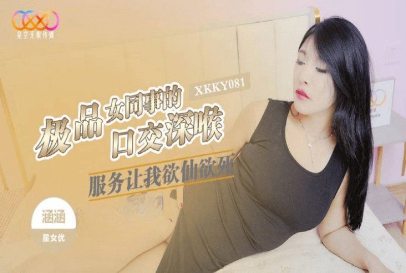 xkky-081 星空无限传媒 极品女同事的口交深喉服务让我欲仙欲死-涵涵