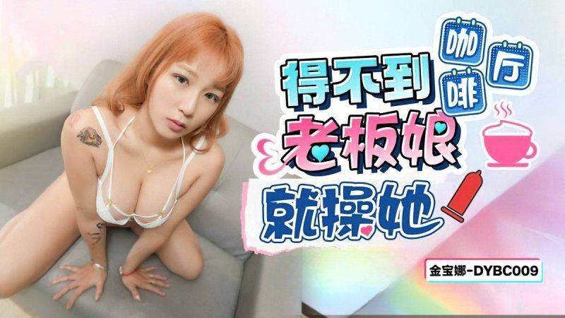 dybc-009 抖阴传媒 得不到咖啡厅老闆娘就操她-金宝娜