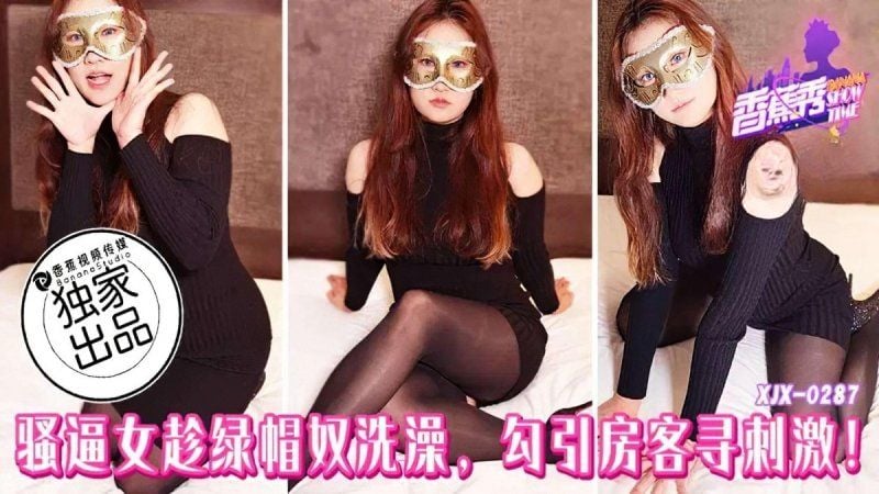 xjx-0287 香蕉視頻 騷逼女趁綠帽奴洗澡勾引房客尋刺激