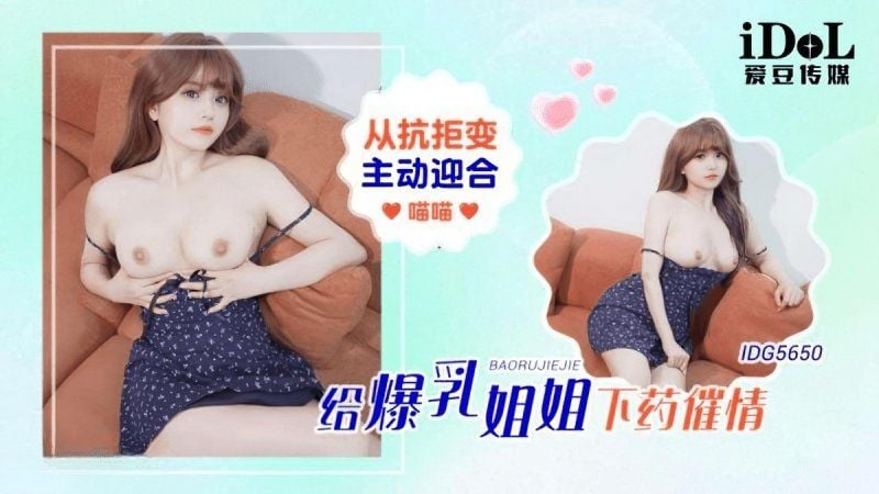 idg-5650 爱豆传媒 给爆乳姐姐下药催情主动迎合-喵喵