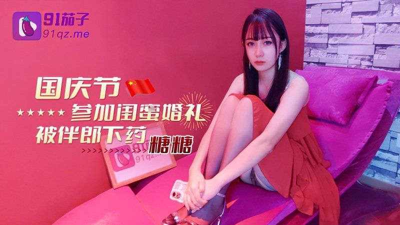 qz-8 91茄子 國慶節參加閨蜜婚禮被伴郎下藥-糖糖