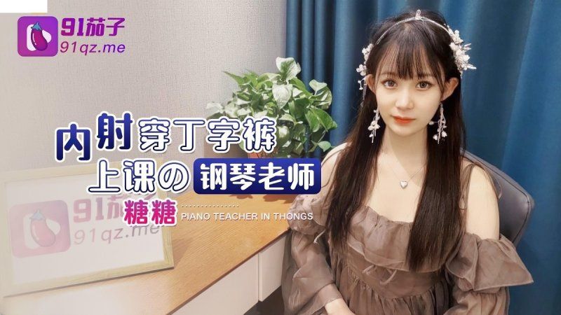 qz-20 91茄子 內射穿丁字褲上課的鋼琴老師-糖糖