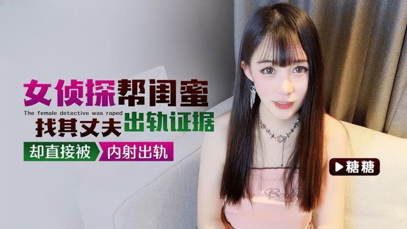 qz-29 91茄子 女偵探幫閨蜜找其丈夫出軌證據卻直接被內射出軌-糖糖