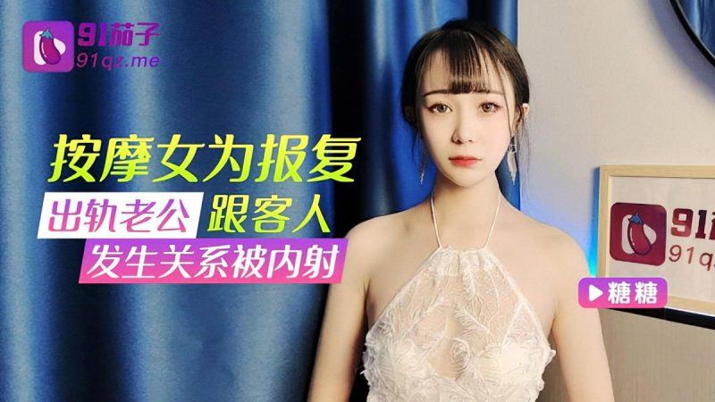 qz-31 91茄子 按摩女為報復出軌老公跟客人發生關係被內射-糖糖