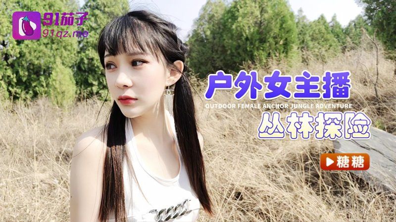 qz-40 91茄子 戶外女主播叢林探險-糖糖