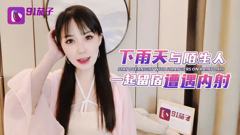 qz-50 91茄子 下雨天與陌生人一起留宿遭遇內射-糖糖