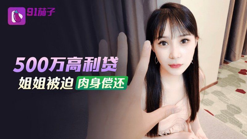 qz-48 91茄子 500萬高利貸姐姐被迫肉身償還