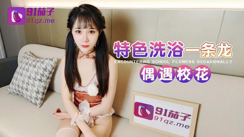 qz-55 91茄子 特色洗浴一條龍偶遇校花-糖糖