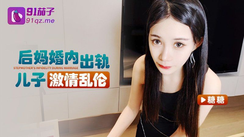 qz-41 91茄子 後媽婚內出軌兒子激情亂倫-糖糖