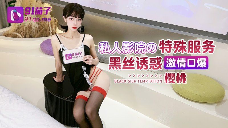 qz-27 91茄子 私人影院的特殊服務 黑絲誘惑激情口爆-櫻桃