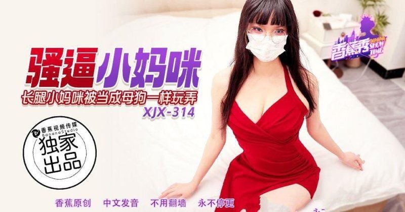 xjx-0314 香蕉视频 骚逼小妈咪被当成母狗一样玩弄