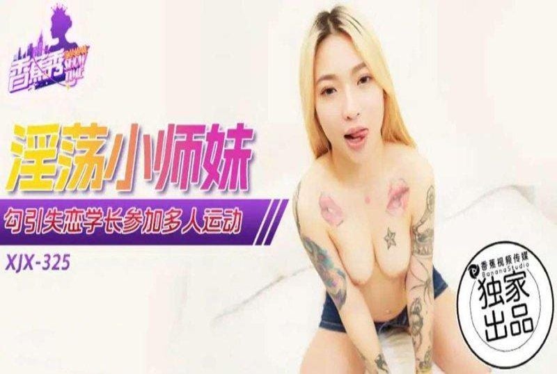 xjx-0325 香蕉视频 淫荡小师妹勾引失恋学长参加多人运动