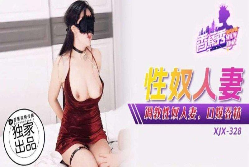 xjx-0328 香蕉视频 调教性奴人妻口爆吞精