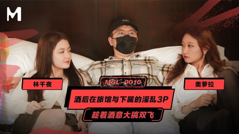 mgl-0010 麻豆传媒 酒后在旅馆与下属的淫乱3p-奥罗拉、林千页