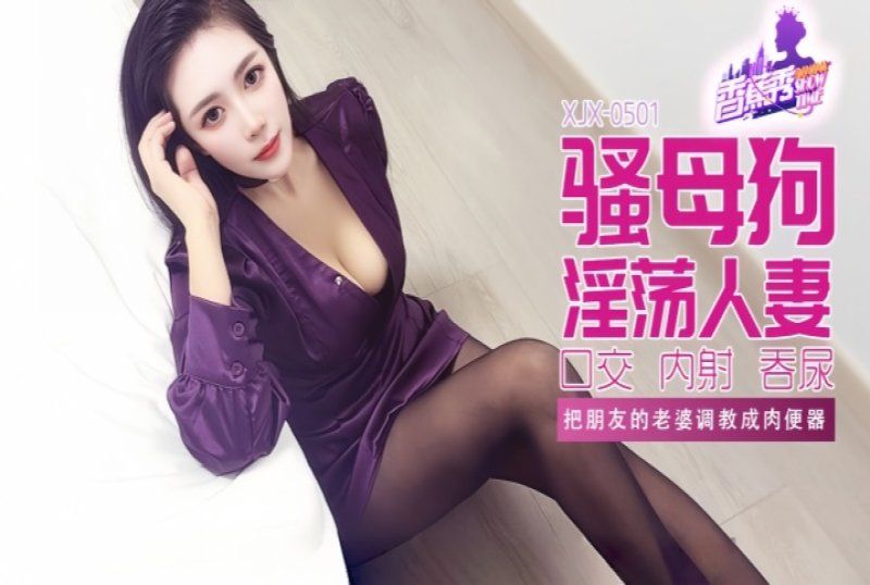 xjx-0501 香蕉視頻 把朋友的老婆調教成肉便器