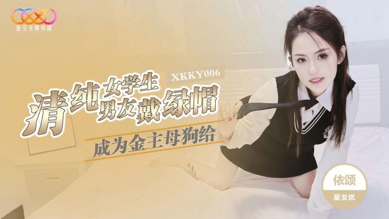 xkky-006 星空无限传媒 清纯女学生成为金主母狗给男友戴绿帽-依颂