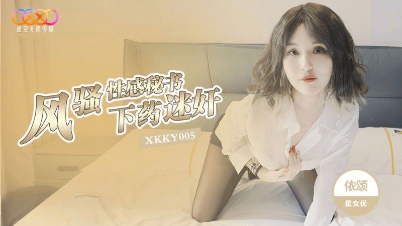 xkky-005 星空无限传媒 下药迷奸风骚性感秘书-依颂